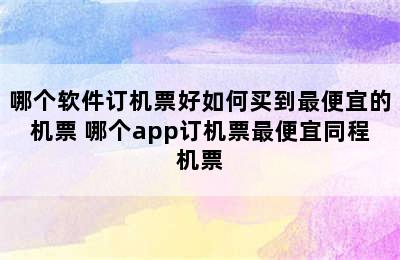 哪个软件订机票好如何买到最便宜的机票 哪个app订机票最便宜同程机票